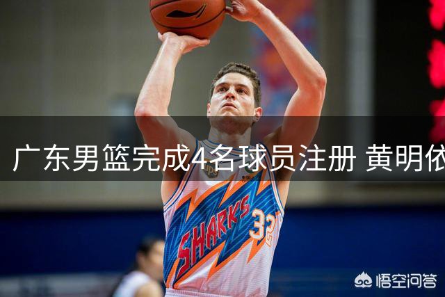 广东男篮完成4名球员注册 黄明依续约徐昕外租