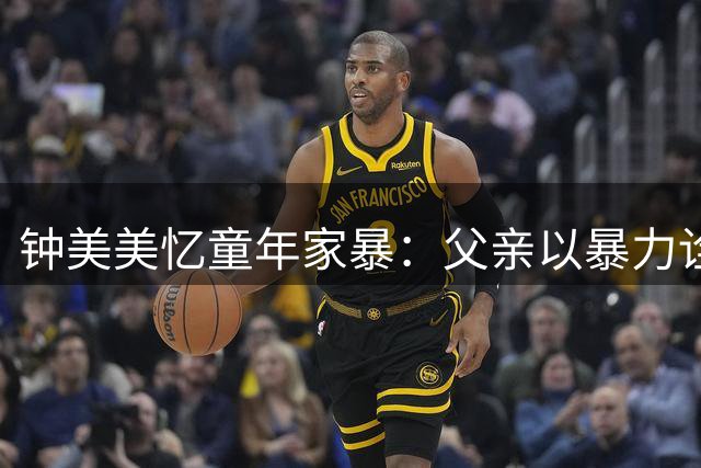 钟美美忆童年家暴：父亲以暴力诠释阳刚是对阳刚的拙劣模仿